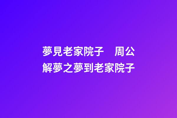 夢見老家院子　周公解夢之夢到老家院子